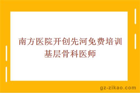 南方醫院開(kāi)創(chuàng  )先河免費培訓基層骨科醫師