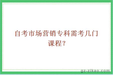 自考市場(chǎng)營(yíng)銷(xiāo)專(zhuān)科需考幾門(mén)課程？