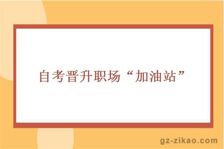 自考晉升職場(chǎng)“加油站”