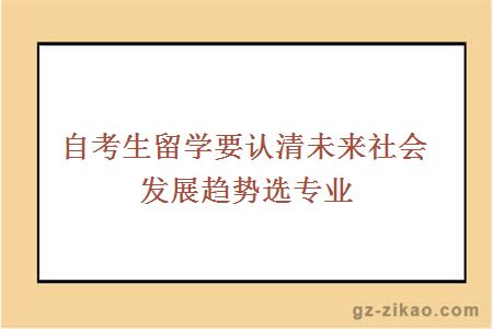 自考生留學(xué)要認清未來(lái)社會(huì )發(fā)展趨勢選專(zhuān)業(yè)