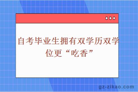 自考畢業(yè)生擁有雙學(xué)歷雙學(xué)位更“吃香”