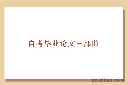 自考畢業(yè)論文三部曲