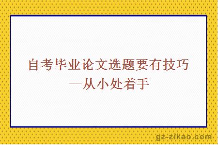 自考畢業(yè)論文選題要有技巧--從小處著(zhù)手