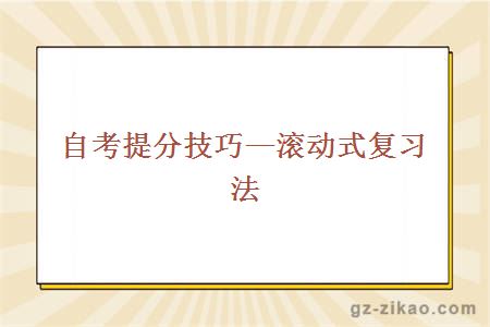 自考提分技巧—滾動(dòng)式復習法