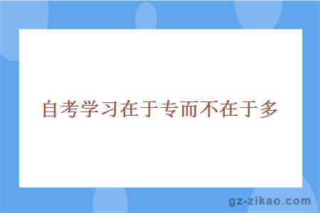 自考學(xué)習在于專(zhuān)而不在于多