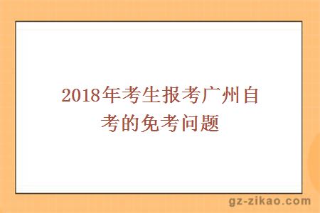 2018年考生報考廣州自考的免考問(wèn)題