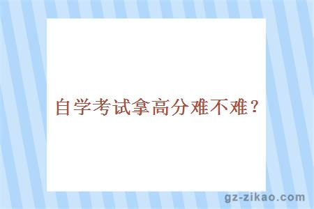 自學(xué)考試拿高分難不難？