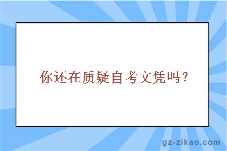 你還在質(zhì)疑自考文憑嗎？