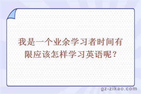 我是一個(gè)業(yè)余學(xué)習者時(shí)間有限應該怎樣學(xué)習英語(yǔ)呢？