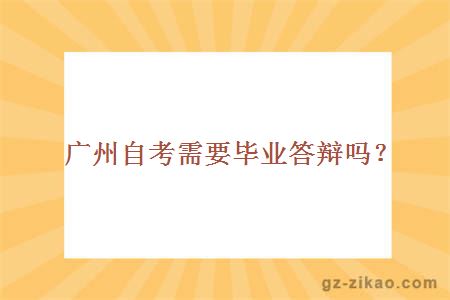 廣州自考需要畢業(yè)答辯嗎？