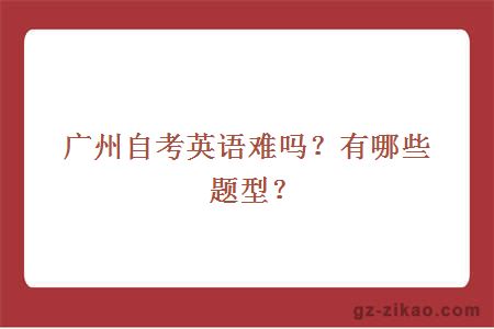 廣州自考英語(yǔ)難嗎？有哪些題型？