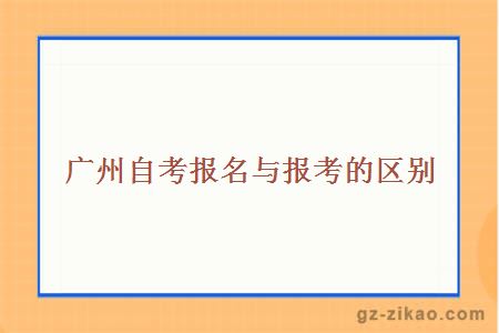廣州自考報名與報考的區別