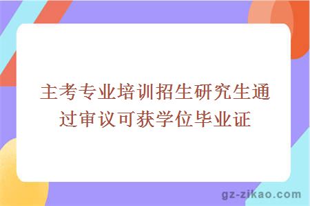 主考專(zhuān)業(yè)培訓招生研究生通過(guò)審議可獲學(xué)位畢業(yè)證
