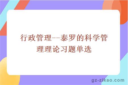 行政管理--泰羅的科學(xué)管理理論習題單選