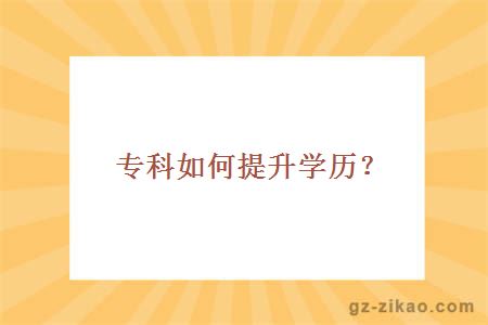 專(zhuān)科如何提升學(xué)歷？