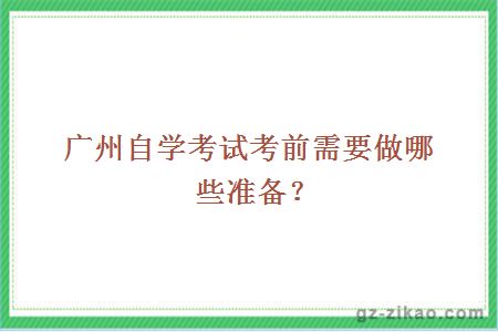 廣州自學(xué)考試考前需要做哪些準備？