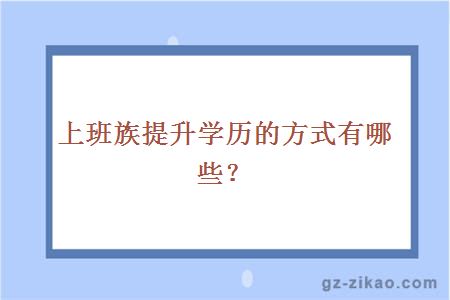 上班族提升學(xué)歷的方式有哪些？