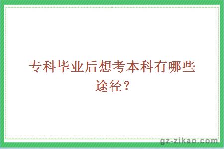 專(zhuān)科畢業(yè)后想考本科有哪些途徑？