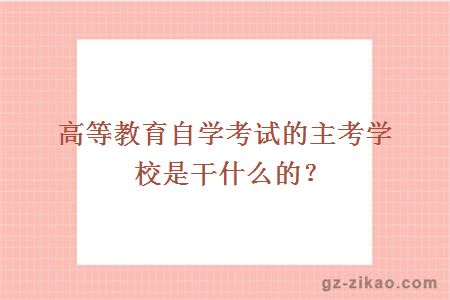 高等教育自學(xué)考試的主考學(xué)校是干什么的？