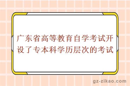 廣東省高等教育自學(xué)考試開(kāi)設了專(zhuān)本科學(xué)歷層次的考試