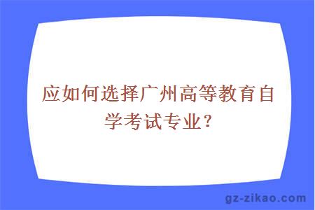 應如何選擇廣州高等教育自學(xué)考試專(zhuān)業(yè)？