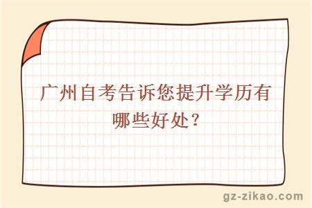 廣州自考告訴您提升學(xué)歷有哪些好處？