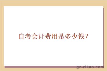自考會(huì )計費用是多少錢(qián)？