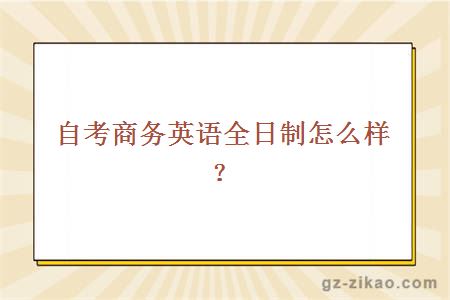 自考商務(wù)英語(yǔ)全日制怎么樣？