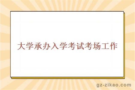 大學(xué)承辦入學(xué)考試考場(chǎng)工作