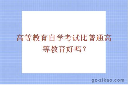 高等教育自學(xué)考試比普通高等教育好嗎？