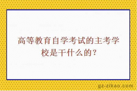 高等教育自學(xué)考試的主考學(xué)校是干什么的？