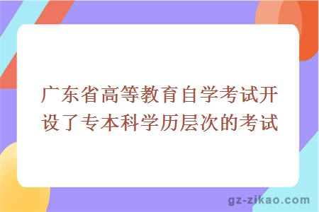 廣東省高等教育自學(xué)考試開(kāi)設了專(zhuān)本科學(xué)歷層次的考試