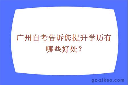 廣州自考告訴您提升學(xué)歷有哪些好處？