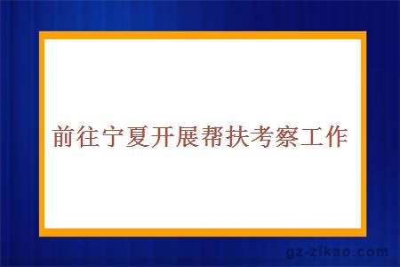 前往寧夏開(kāi)展幫扶考察工作