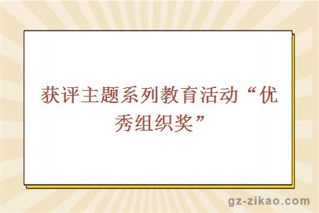 獲評主題系列教育活動(dòng)“優(yōu)秀組織獎”