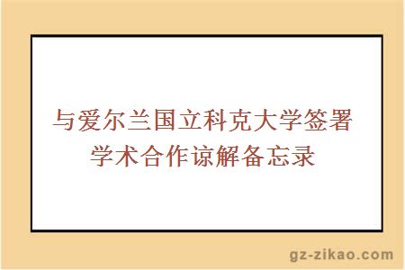 與愛(ài)爾蘭國立科克大學(xué)簽署學(xué)術(shù)合作諒解備忘錄