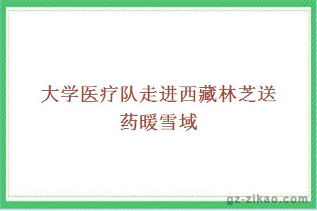 大學(xué)醫療隊走進(jìn)西藏林芝送藥暖雪域