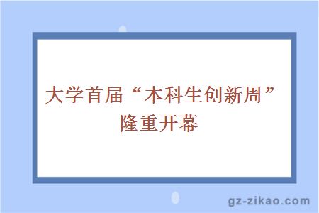 大學(xué)首屆“本科生創(chuàng  )新周”隆重開(kāi)幕