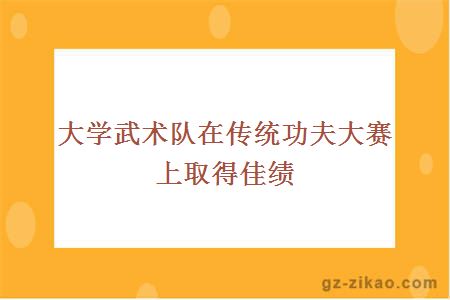 大學(xué)武術(shù)隊在傳統功夫大賽上取得佳績(jì)