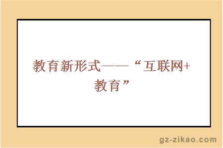 教育新形式——“互聯(lián)網(wǎng)+教育”