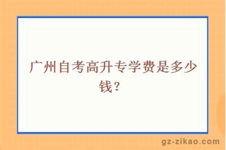 廣州自考高升專(zhuān)學(xué)費是多少錢(qián)？