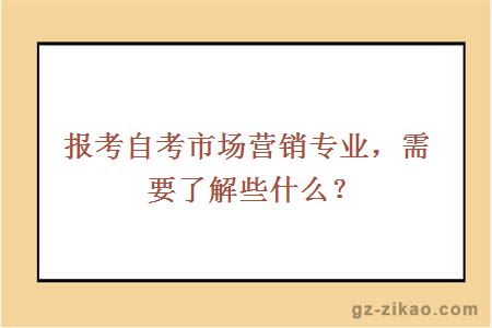 報考自考市場(chǎng)營(yíng)銷(xiāo)專(zhuān)業(yè)，需要了解些什么？
