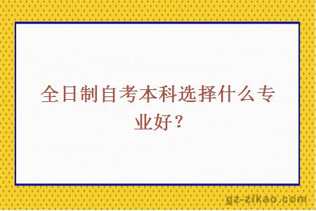 全日制自考本科選擇什么專(zhuān)業(yè)好？