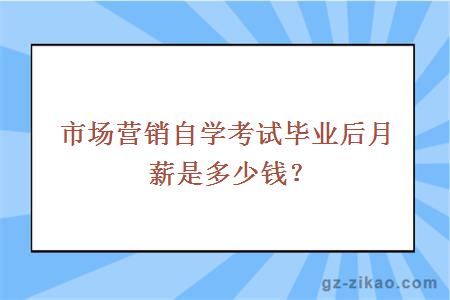 市場(chǎng)營(yíng)銷(xiāo)自學(xué)考試畢業(yè)后月薪是多少錢(qián)？
