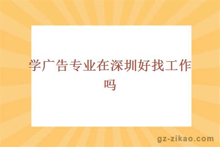 學(xué)廣告專(zhuān)業(yè)在深圳好找工作嗎