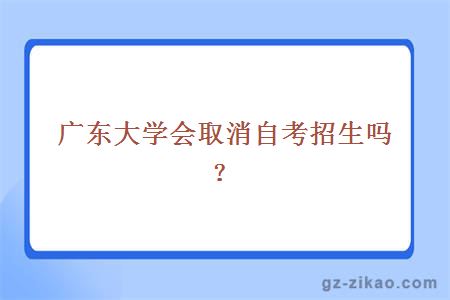 廣東大學(xué)會(huì )取消自考招生嗎？