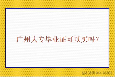 廣州大專(zhuān)畢業(yè)證可以買(mǎi)嗎？