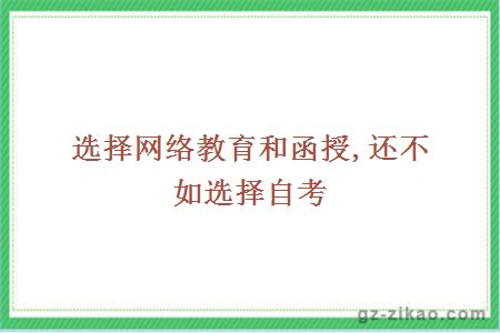 選擇網(wǎng)絡(luò )教育和函授,還不如選擇自考