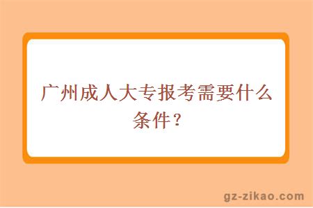 廣州成人大專(zhuān)報考需要什么條件？