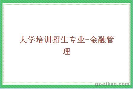 大學(xué)培訓招生專(zhuān)業(yè)-金融管理